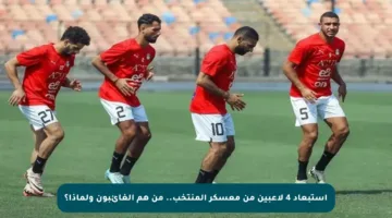استبعاد 4 لاعبين من معسكر المنتخب.. من هم الغائبون ولماذا؟